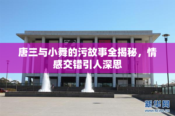 唐三与小舞的污故事全揭秘，情感交错引人深思