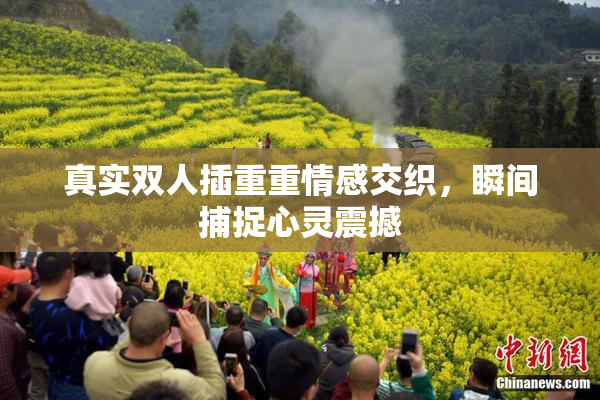 真实双人插重重情感交织，瞬间捕捉心灵震撼