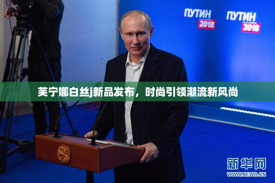 芙宁娜白丝j新品发布，时尚引领潮流新风尚