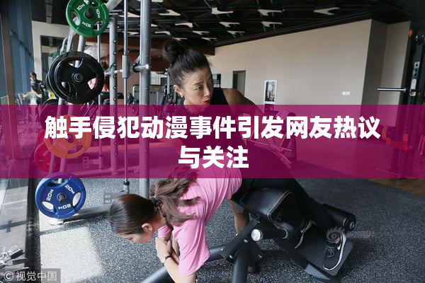 触手侵犯动漫事件引发网友热议与关注