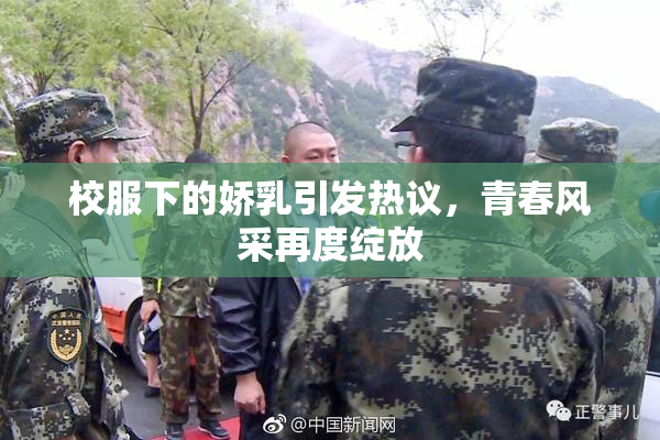 校服下的娇乳引发热议，青春风采再度绽放