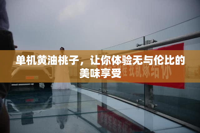 单机黄油桃子，让你体验无与伦比的美味享受