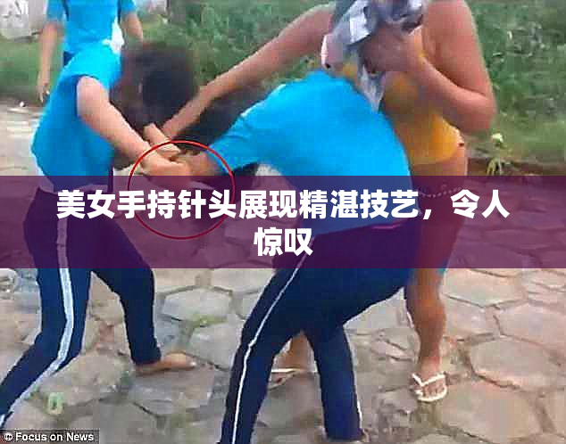美女手持针头展现精湛技艺，令人惊叹