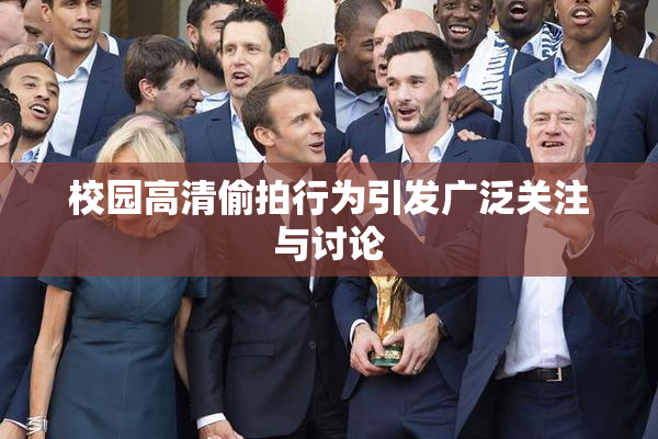 校园高清偷拍行为引发广泛关注与讨论