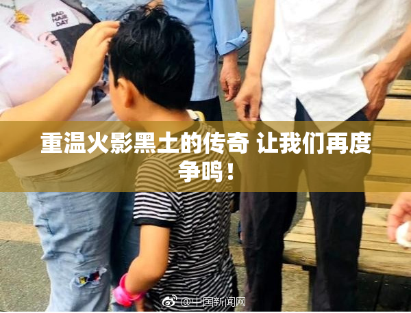重温火影黑土的传奇 让我们再度争鸣！
