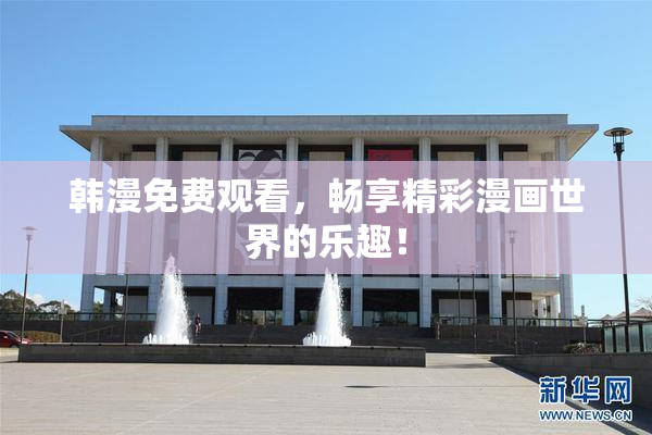 韩漫免费观看，畅享精彩漫画世界的乐趣！