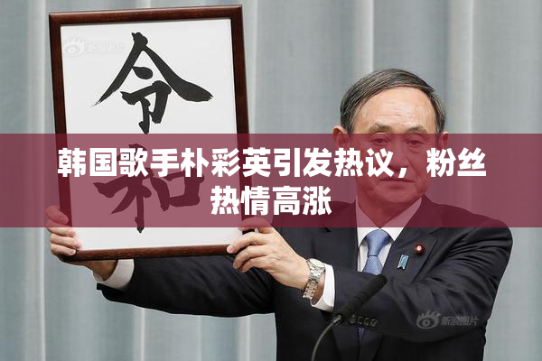 韩国歌手朴彩英引发热议，粉丝热情高涨
