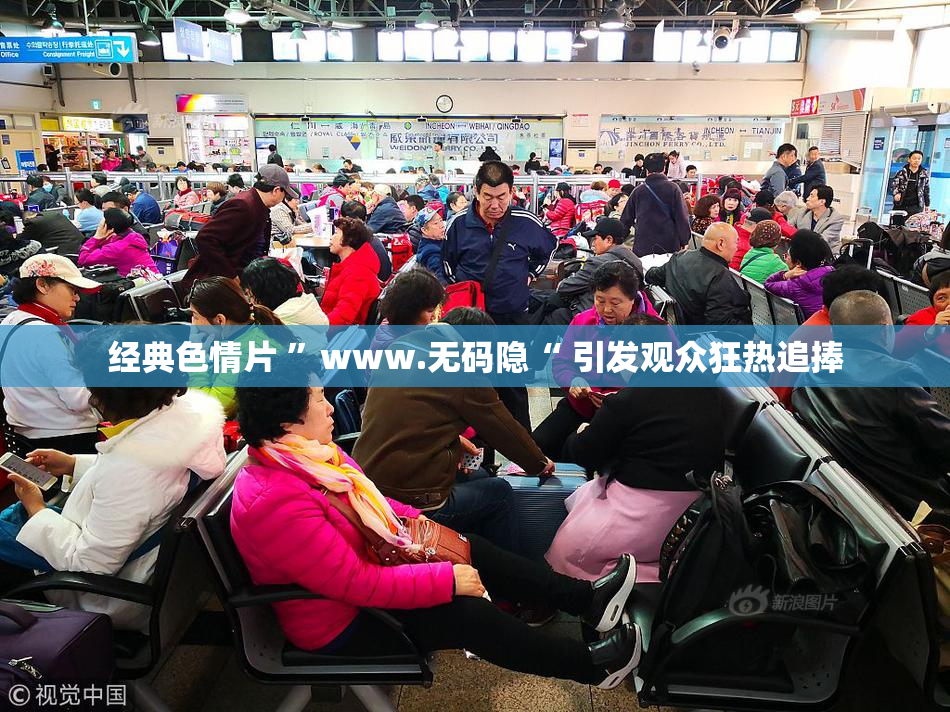 经典色情片 ”www.无码隐“ 引发观众狂热追捧