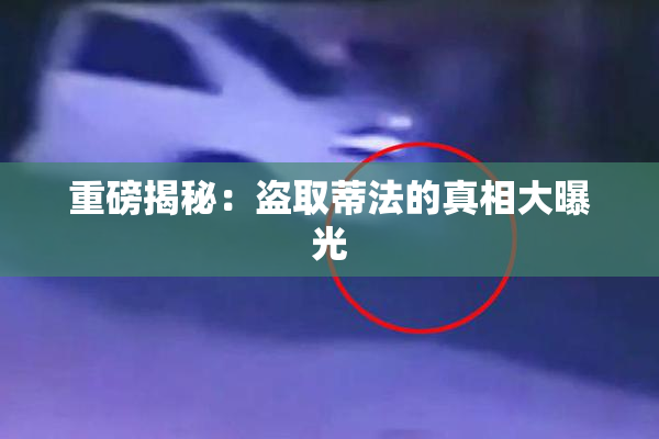 重磅揭秘：盗取蒂法的真相大曝光