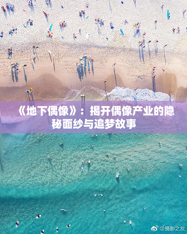 《地下偶像》：揭开偶像产业的隐秘面纱与追梦故事