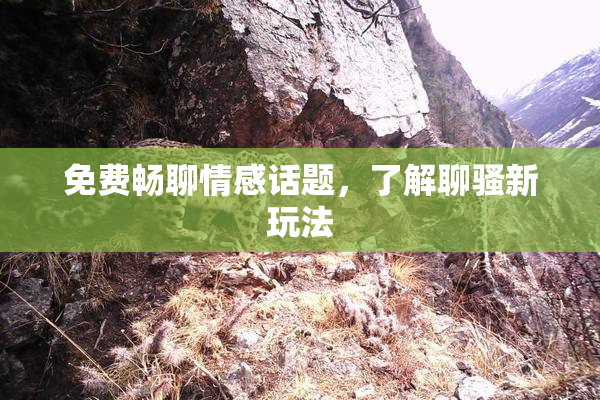 免费畅聊情感话题，了解聊骚新玩法