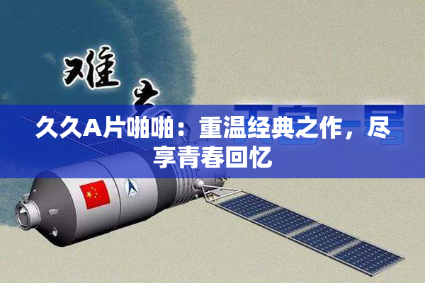 久久A片啪啪：重温经典之作，尽享青春回忆