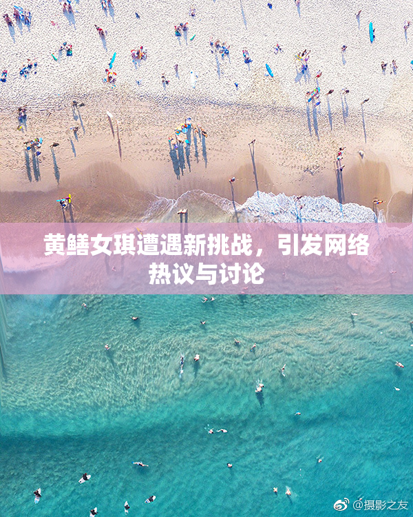 黄鳝女琪遭遇新挑战，引发网络热议与讨论
