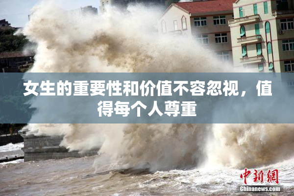 女生的重要性和价值不容忽视，值得每个人尊重