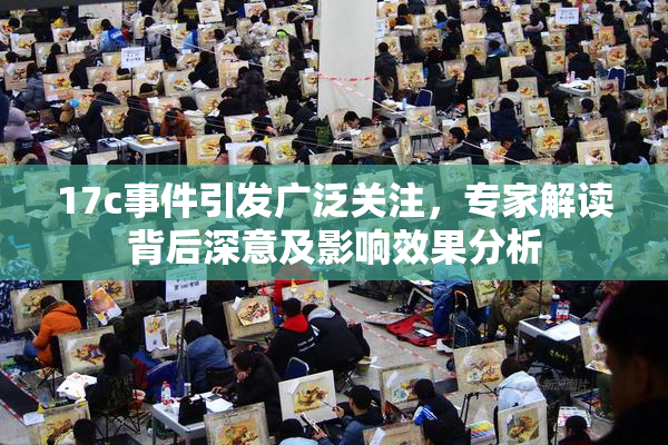 17c事件引发广泛关注，专家解读背后深意及影响效果分析