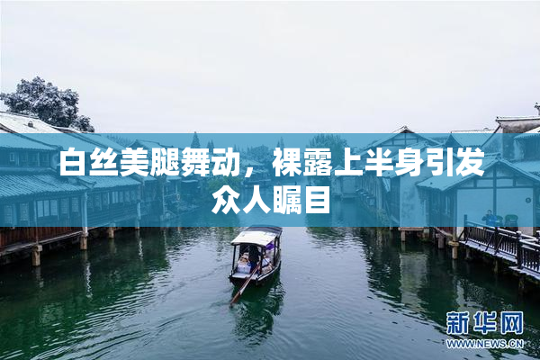 白丝美腿舞动，裸露上半身引发众人瞩目