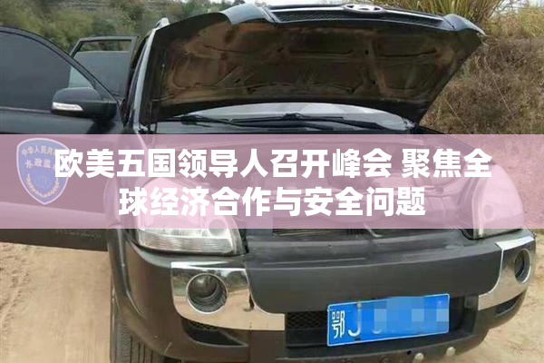 欧美五国领导人召开峰会 聚焦全球经济合作与安全问题