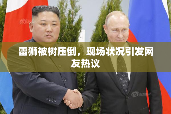 雷狮被树压倒，现场状况引发网友热议