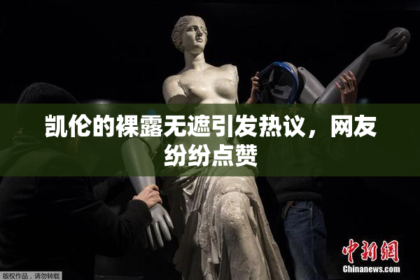凯伦的裸露无遮引发热议，网友纷纷点赞