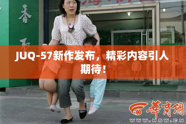 JUQ-57新作发布，精彩内容引人期待！