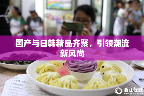 国产与日韩精品齐聚，引领潮流新风尚