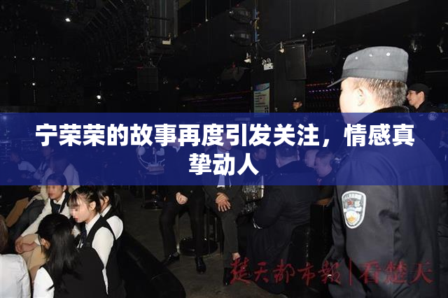 宁荣荣的故事再度引发关注，情感真挚动人