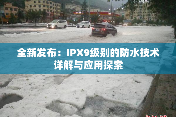 全新发布：IPX9级别的防水技术详解与应用探索