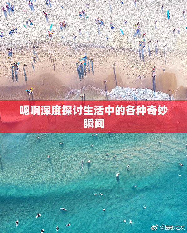 嗯啊深度探讨生活中的各种奇妙瞬间