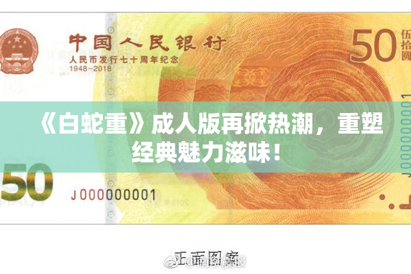 《白蛇重》成人版再掀热潮，重塑经典魅力滋味！