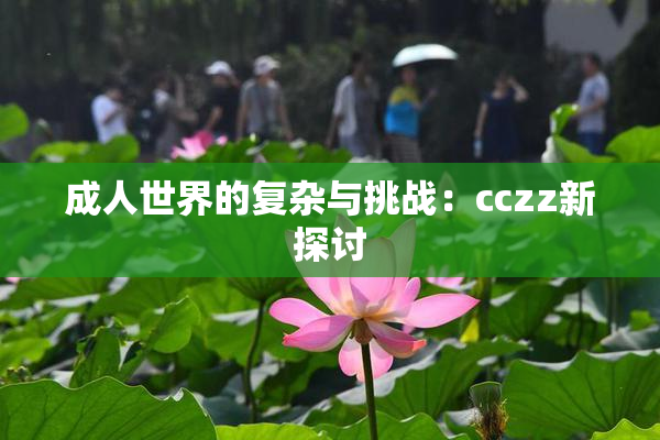 成人世界的复杂与挑战：cczz新探讨