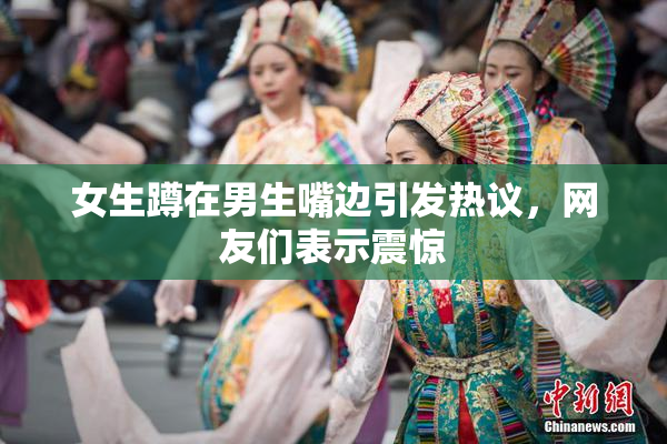 女生蹲在男生嘴边引发热议，网友们表示震惊