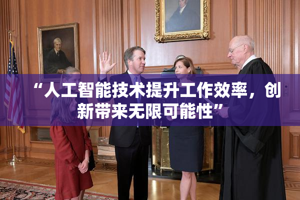 “人工智能技术提升工作效率，创新带来无限可能性”