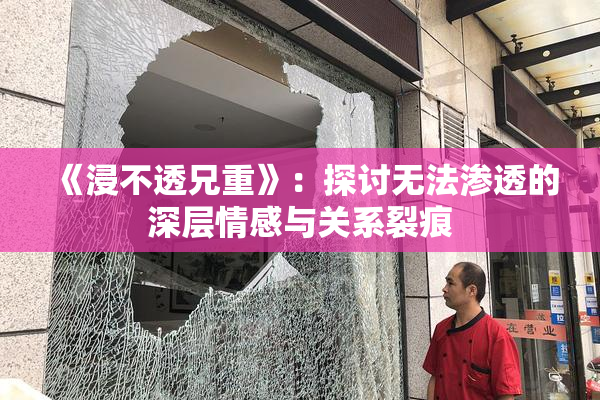 《浸不透兄重》：探讨无法渗透的深层情感与关系裂痕