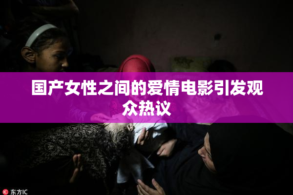 国产女性之间的爱情电影引发观众热议