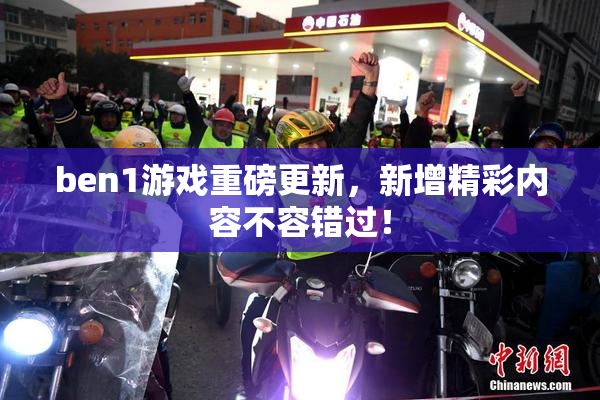 ben1游戏重磅更新，新增精彩内容不容错过！