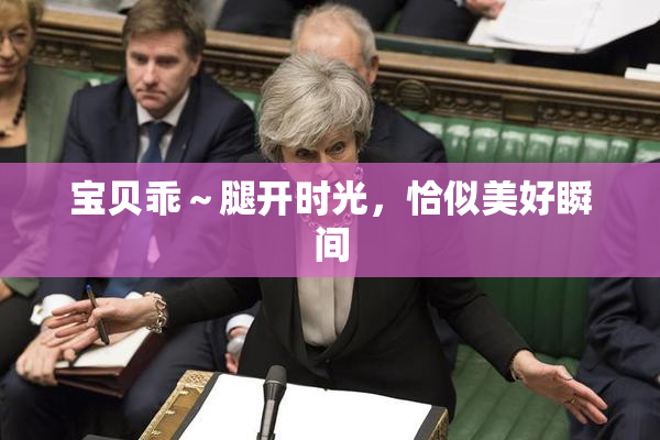 宝贝乖～腿开时光，恰似美好瞬间