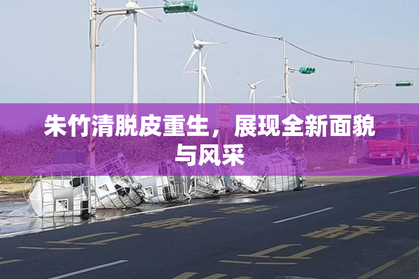 朱竹清脱皮重生，展现全新面貌与风采