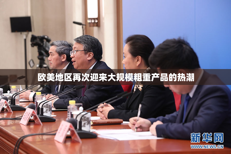 欧美地区再次迎来大规模粗重产品的热潮