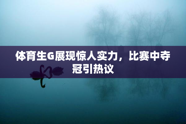 体育生G展现惊人实力，比赛中夺冠引热议