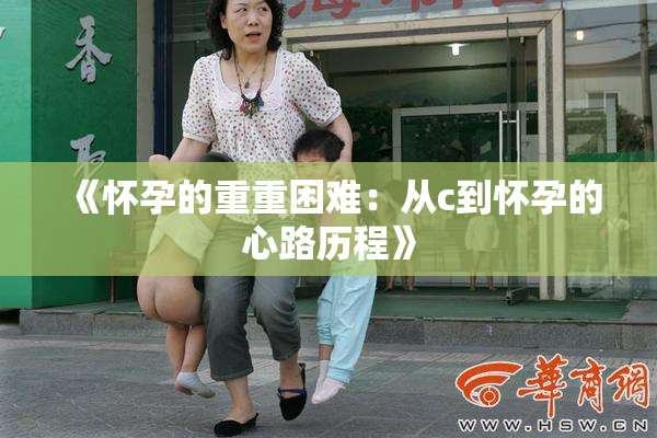 《怀孕的重重困难：从c到怀孕的心路历程》