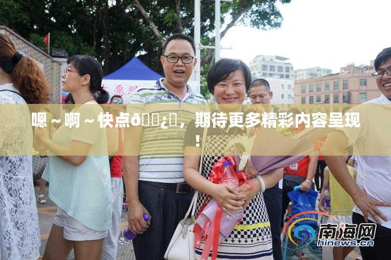 嗯～啊～快点🌿‌，期待更多精彩内容呈现！