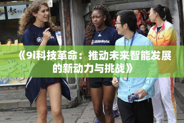 《9i科技革命：推动未来智能发展的新动力与挑战》