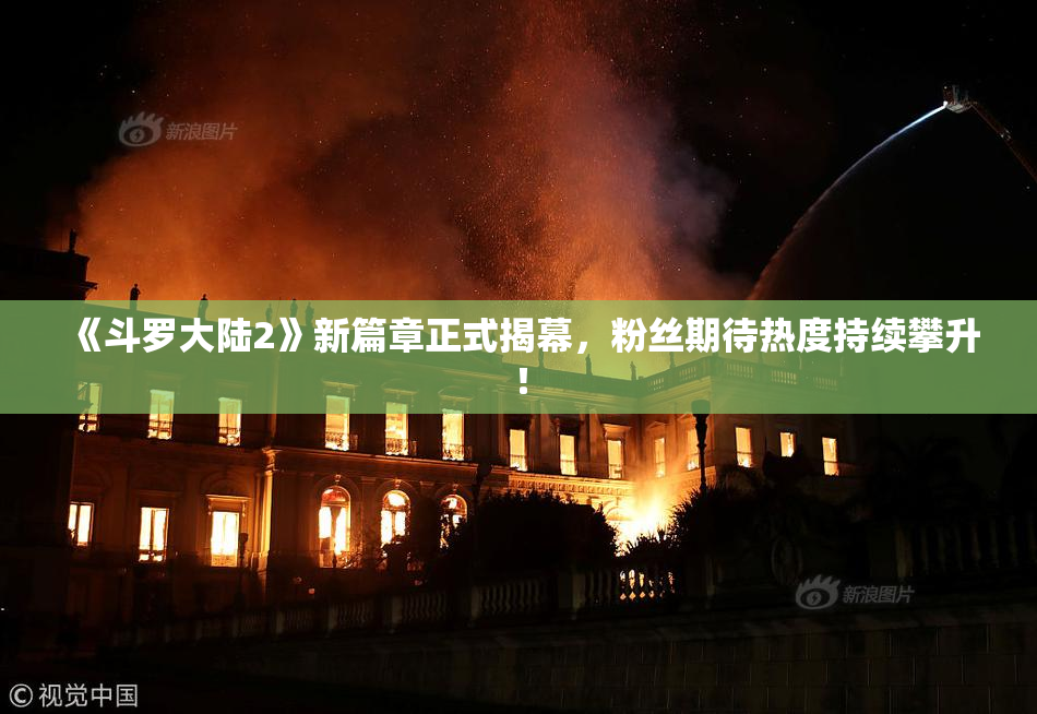 《斗罗大陆2》新篇章正式揭幕，粉丝期待热度持续攀升！