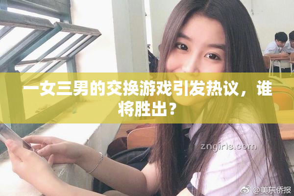 一女三男的交换游戏引发热议，谁将胜出？