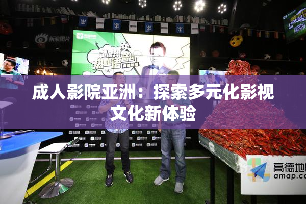 成人影院亚洲：探索多元化影视文化新体验