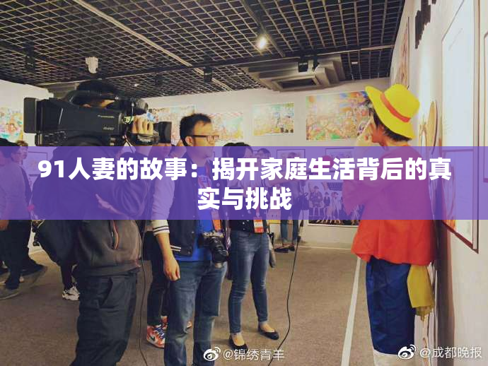 91人妻的故事：揭开家庭生活背后的真实与挑战