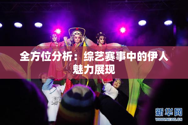 全方位分析：综艺赛事中的伊人魅力展现