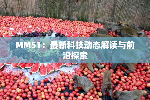 MM51：最新科技动态解读与前沿探索