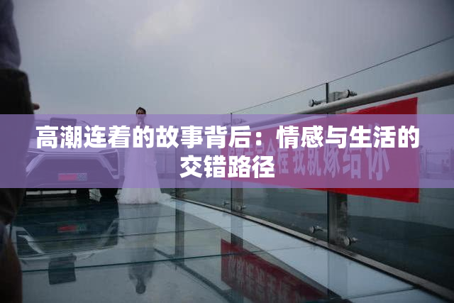 高潮连着的故事背后：情感与生活的交错路径