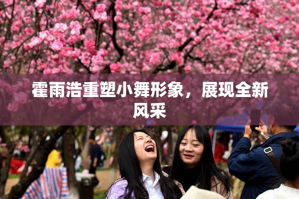 霍雨浩重塑小舞形象，展现全新风采